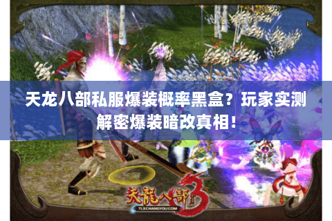 天龙八部私服爆装概率黑盒?玩家实测解密爆装暗改真相! 天龙八部私服爆装概率黑盒?玩家实测解密爆装暗改真相!