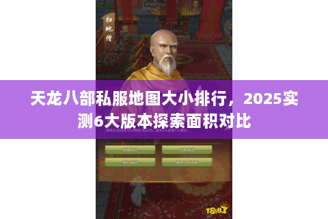 天龙八部私服地图大小排行,2025实测6大版本探索面积对比 天龙八部私服地图大小排行,2025实测6大版本探索面积对比