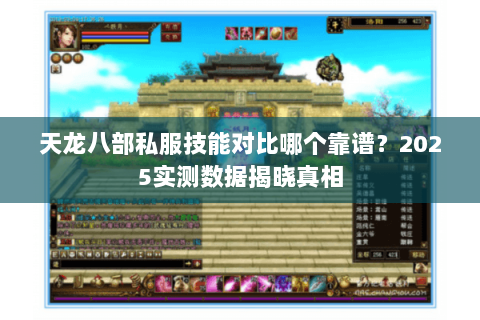 天龙八部私服技能对比哪个靠谱？2025实测数据揭晓真相