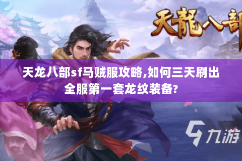 天龙八部sf马贼服攻略,如何三天刷出全服第一套龙纹装备? 天龙八部sf马贼服攻略,如何三天刷出全服第一套龙纹装备?