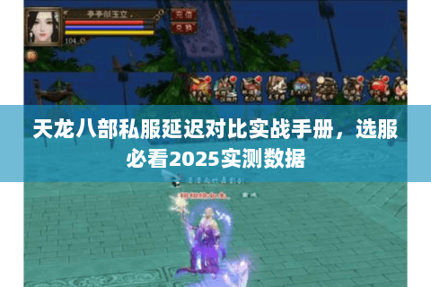 天龙八部私服延迟对比实战手册,选服必看2025实测数据 天龙八部私服延迟对比实战手册,选服必看2025实测数据