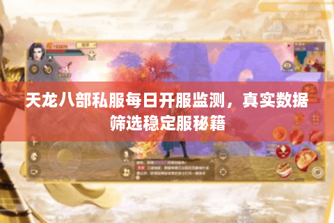 天龙八部私服每日开服监测,真实数据筛选稳定服秘籍 天龙八部私服每日开服监测,真实数据筛选稳定服秘籍