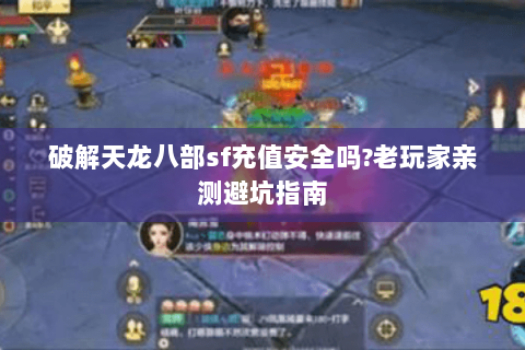 破解天龙八部sf充值安全吗?老玩家亲测避坑指南