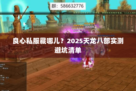 良心私服藏哪儿?2025天龙八部实测避坑清单 良心私服藏哪儿?2025天龙八部实测避坑清单