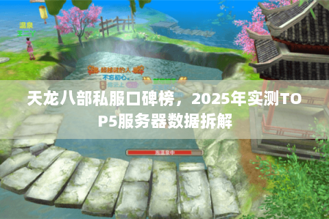 天龙八部私服口碑榜,2025年实测TOP5服务器数据拆解 天龙八部私服口碑榜,2025年实测TOP5服务器数据拆解