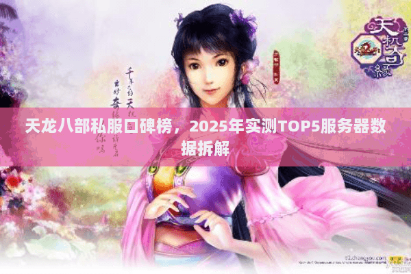 天龙八部私服口碑榜,2025年实测TOP5服务器数据拆解 天龙八部私服口碑榜,2025年实测TOP5服务器数据拆解