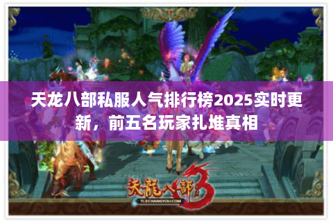 天龙八部私服人气排行榜2025实时更新,前五名玩家扎堆真相 天龙八部私服人气排行榜2025实时更新,前五名玩家扎堆真相