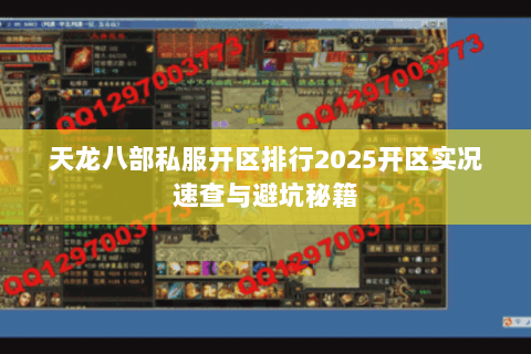天龙八部私服开区排行2025开区实况速查与避坑秘籍 天龙八部私服开区排行2025开区实况速查与避坑秘籍