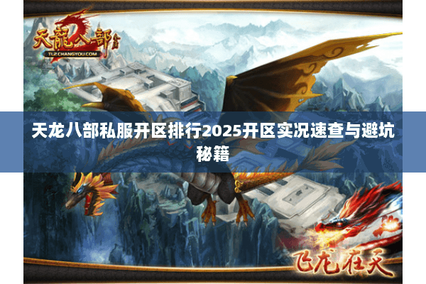 天龙八部私服开区排行2025开区实况速查与避坑秘籍 天龙八部私服开区排行2025开区实况速查与避坑秘籍