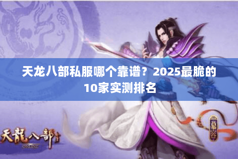 天龙八部私服哪个靠谱?2025最脆的10家实测排名 天龙八部私服哪个靠谱?2025最脆的10家实测排名