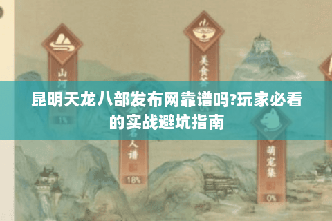 昆明天龙八部发布网靠谱吗?玩家必看的实战避坑指南 昆明天龙八部发布网靠谱吗?玩家必看的实战避坑指南