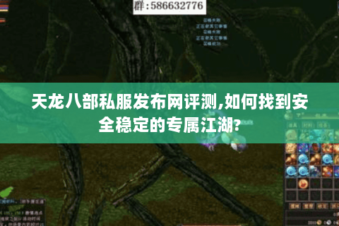 天龙八部私服发布网评测,如何找到安全稳定的专属江湖? 天龙八部私服发布网评测,如何找到安全稳定的专属江湖?