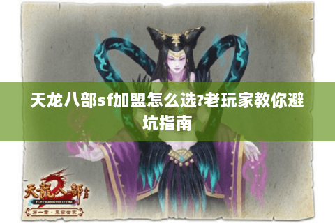 天龙八部sf加盟怎么选?老玩家教你避坑指南 天龙八部sf加盟怎么选?老玩家教你避坑指南