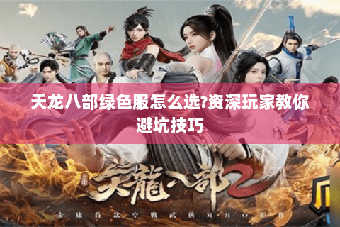 天龙八部绿色服怎么选?资深玩家教你避坑技巧