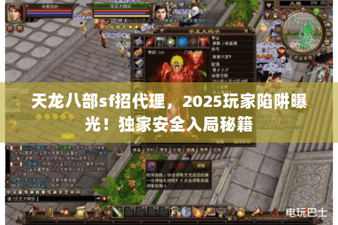 天龙八部sf招代理,2025玩家陷阱曝光!独家安全入局秘籍 天龙八部sf招代理,2025玩家陷阱曝光!独家安全入局秘籍