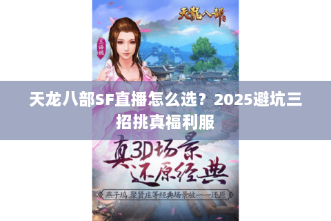 天龙八部SF直播怎么选?2025避坑三招挑真福利服 天龙八部SF直播怎么选?2025避坑三招挑真福利服