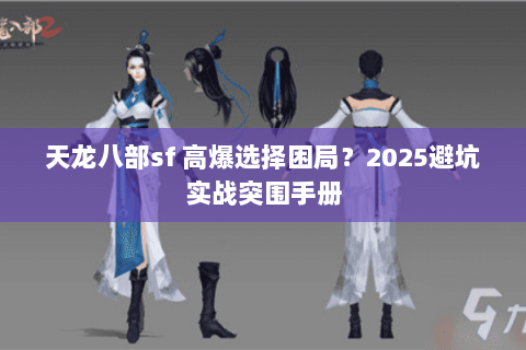 天龙八部sf 高爆选择困局？2025避坑实战突围手册