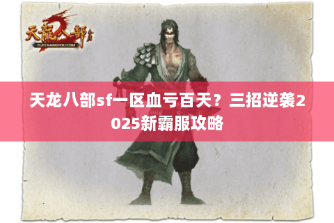 天龙八部sf一区血亏百天?三招逆袭2025新霸服攻略 天龙八部sf一区血亏百天?三招逆袭2025新霸服攻略