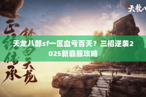 天龙八部sf一区血亏百天？三招逆袭2025新霸服攻略
