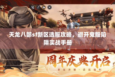 天龙八部sf新区选服攻略,避开鬼服陷阱实战手册 天龙八部sf新区选服攻略,避开鬼服陷阱实战手册