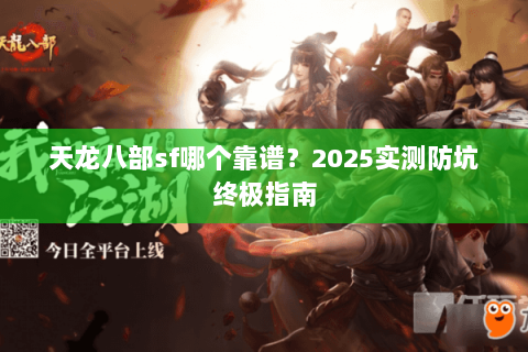 天龙八部sf哪个靠谱？2025实测防坑终极指南