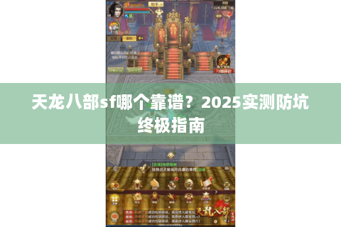 天龙八部sf哪个靠谱?2025实测防坑终极指南 天龙八部sf哪个靠谱?2025实测防坑终极指南