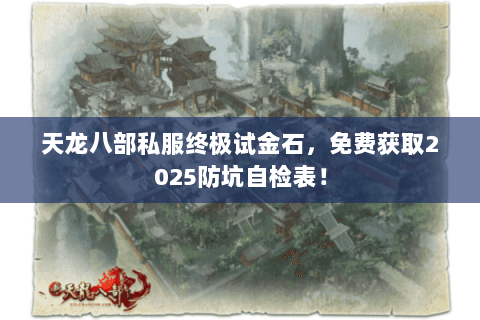 天龙八部私服终极试金石,免费获取2025防坑自检表! 天龙八部私服终极试金石,免费获取2025防坑自检表!