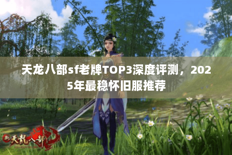 天龙八部sf老牌TOP3深度评测,2025年最稳怀旧服推荐 天龙八部sf老牌TOP3深度评测,2025年最稳怀旧服推荐
