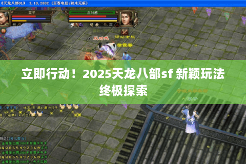 立即行动!2025天龙八部sf 新颖玩法终极探索 立即行动!2025天龙八部sf 新颖玩法终极探索