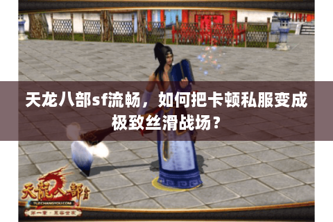 天龙八部sf流畅，如何把卡顿私服变成极致丝滑战场？