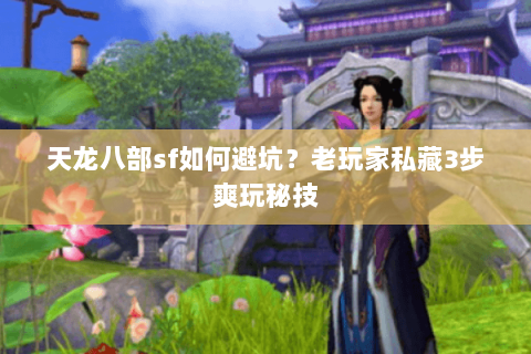 天龙八部sf如何避坑?老玩家私藏3步爽玩秘技 天龙八部sf如何避坑?老玩家私藏3步爽玩秘技