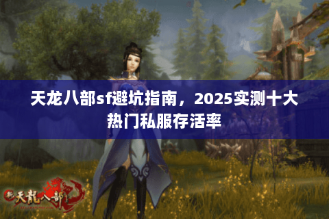 天龙八部sf避坑指南，2025实测十大热门私服存活率
