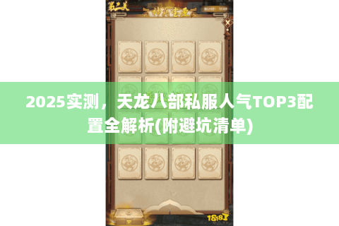 2025实测,天龙八部私服人气TOP3配置全解析(附避坑清单) 2025实测,天龙八部私服人气TOP3配置全解析(附避坑清单)