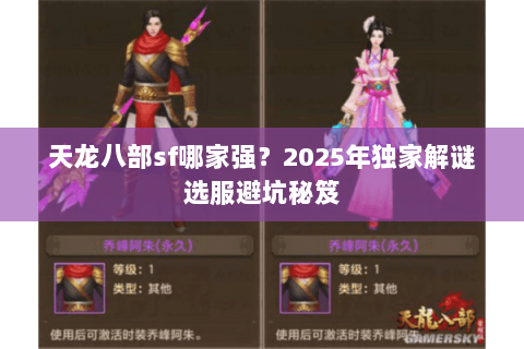 天龙八部sf哪家强?2025年独家解谜选服避坑秘笈 天龙八部sf哪家强?2025年独家解谜选服避坑秘笈