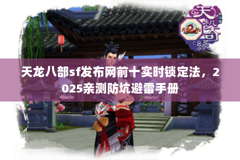 天龙八部sf发布网前十实时锁定法，2025亲测防坑避雷手册
