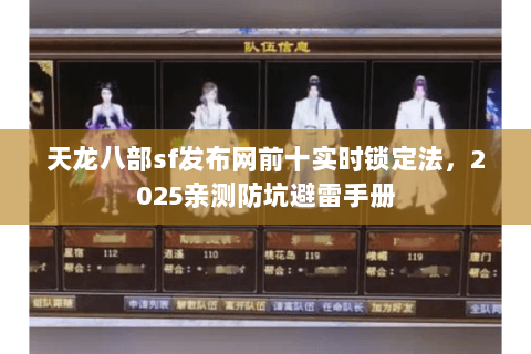 天龙八部sf发布网前十实时锁定法,2025亲测防坑避雷手册 天龙八部sf发布网前十实时锁定法,2025亲测防坑避雷手册