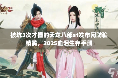 被坑3次才懂的天龙八部sf发布网防骗精髓，2025血泪生存手册