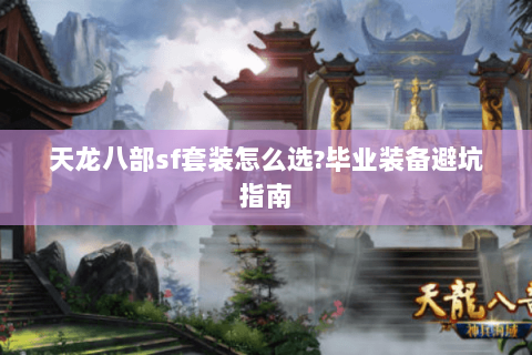 天龙八部sf套装怎么选?毕业装备避坑指南