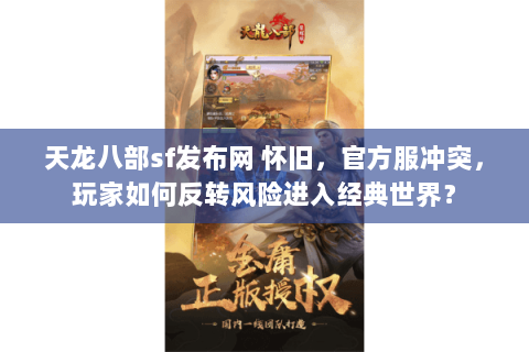 天龙八部sf发布网 怀旧,官方服冲突,玩家如何反转风险进入经典世界? 天龙八部sf发布网 怀旧,官方服冲突,玩家如何反转风险进入经典世界?