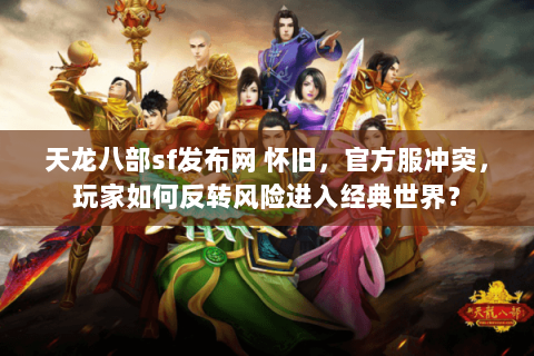天龙八部sf发布网 怀旧,官方服冲突,玩家如何反转风险进入经典世界? 天龙八部sf发布网 怀旧,官方服冲突,玩家如何反转风险进入经典世界?
