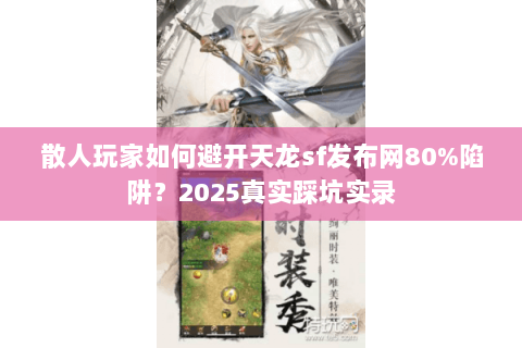 散人玩家如何避开天龙sf发布网80%陷阱？2025真实踩坑实录