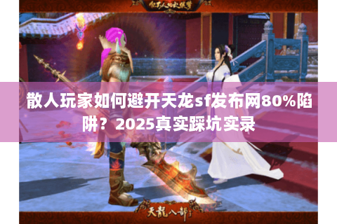 散人玩家如何避开天龙sf发布网80%陷阱?2025真实踩坑实录 散人玩家如何避开天龙sf发布网80%陷阱?2025真实踩坑实录