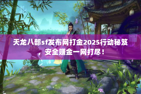 天龙八部sf发布网打金2025行动秘笈，安全赚金一网打尽！