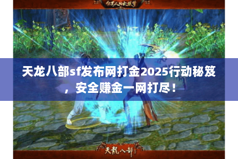 天龙八部sf发布网打金2025行动秘笈，安全赚金一网打尽！