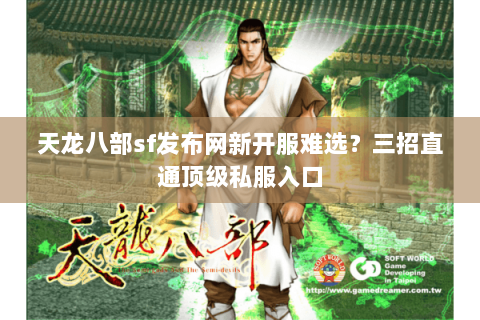天龙八部sf发布网新开服难选?三招直通顶级私服入口 天龙八部sf发布网新开服难选?三招直通顶级私服入口