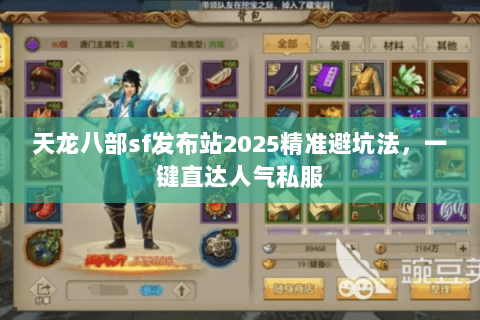 天龙八部sf发布站2025精准避坑法,一键直达人气私服 天龙八部sf发布站2025精准避坑法,一键直达人气私服