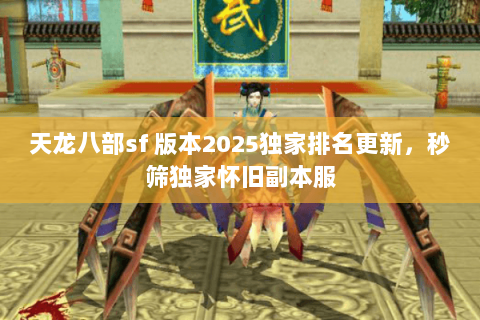 天龙八部sf 版本2025独家排名更新，秒筛独家怀旧副本服