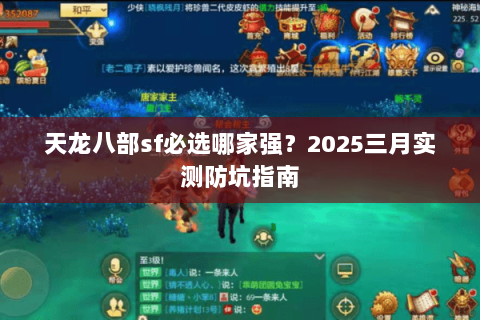 天龙八部sf必选哪家强?2025三月实测防坑指南 天龙八部sf必选哪家强?2025三月实测防坑指南