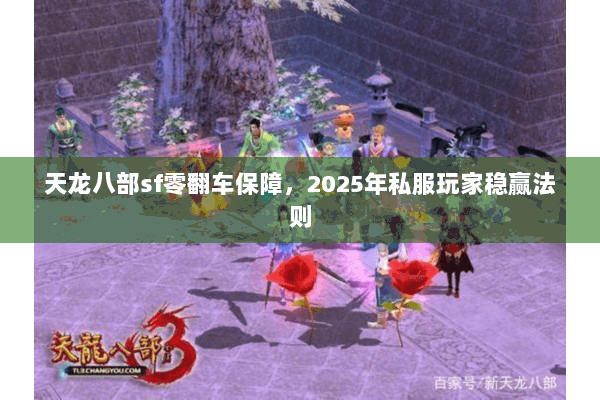 天龙八部sf零翻车保障,2025年私服玩家稳赢法则 天龙八部sf零翻车保障,2025年私服玩家稳赢法则