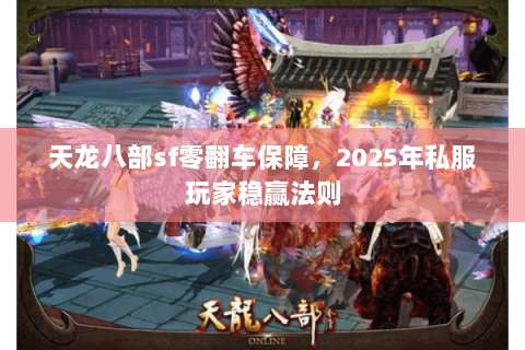 天龙八部sf零翻车保障,2025年私服玩家稳赢法则 天龙八部sf零翻车保障,2025年私服玩家稳赢法则